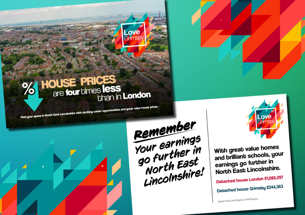 Both sides of a postcard. Side one text says: House prices are three to four times less than in London. Find your space in North East Lincolnshire with exciting career opportunities and great value house prices Side two says: Remember your earnings go further in North East Lincolnshire! With great value homes and brilliant schools, your earnings go further in North East Lincolnshire. Detached house London £1,085,297. Detached house Grimsby £244,363