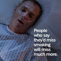 Picture of man in hospital bed with text reading, People who say they'd miss smoking will miss much more.